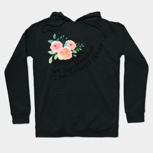 Started to cry, and then remembered I can buy myself flowers Hoodie by Switch-Case